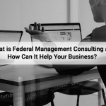 What is Federal Management Consulting and How Can It Help Your Business?