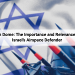 Iron Dome: The Importance and Relevance of Israel’s Airspace Defender